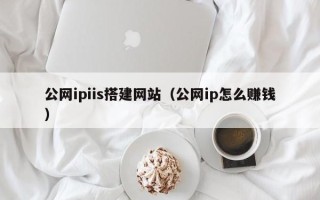 凉山公网ipiis搭建网站（公网ip怎么赚钱）