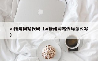 凉山ai搭建网站代码（ai搭建网站代码怎么写）