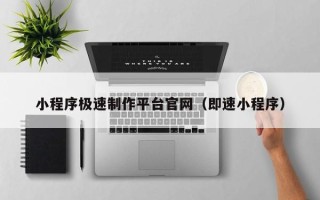 凉山小程序极速制作平台官网（即速小程序）