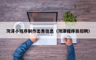 凉山菏泽小程序制作出售信息（菏泽程序员招聘）