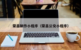 凉山荣昌制作小程序（荣昌公交小程序）