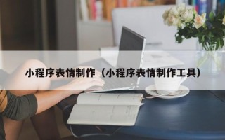 凉山小程序表情制作（小程序表情制作工具）