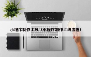 凉山小程序制作上线（小程序制作上线流程）