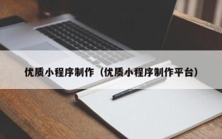 凉山优质小程序制作（优质小程序制作平台）