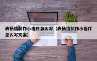 凉山表扬信制作小程序怎么写（表扬信制作小程序怎么写文案）