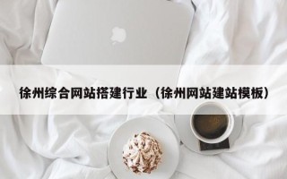 凉山徐州综合网站搭建行业（徐州网站建站模板）