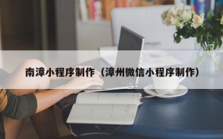 凉山南漳小程序制作（漳州微信小程序制作）