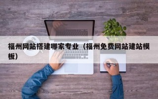 凉山福州网站搭建哪家专业（福州免费网站建站模板）