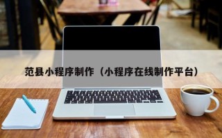 凉山范县小程序制作（小程序在线制作平台）