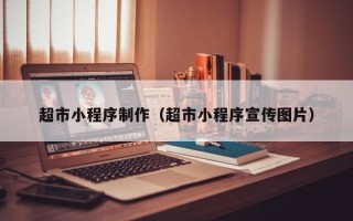 凉山超市小程序制作（超市小程序宣传图片）